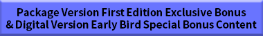 Package Version First Edition Exclusive Bonus & Digital Version Early Bird Special Bonus Content